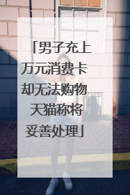 男子充上万元消费卡却无法购物 天猫称将妥善处理