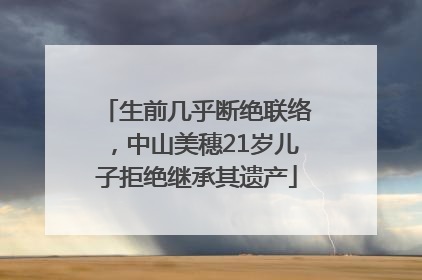生前几乎断绝联络，中山美穗21岁儿子拒绝继承其遗产