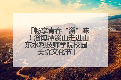畅享青春“淄”味！淄博潭溪山走进山东水利技师学院校园美食文化节