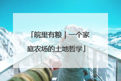 皖里有粮｜一个家庭农场的土地哲学