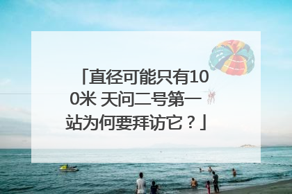 直径可能只有100米 天问二号第一站为何要拜访它？