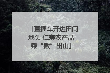 直播车开进田间地头 仁寿农产品乘“数”出山