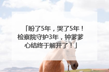 盼了5年，哭了5年！检察院守护3年，钟爹爹心结终于解开了！