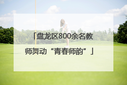 盘龙区800余名教师舞动“青春师韵”