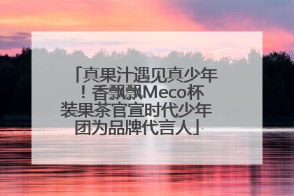 真果汁遇见真少年！香飘飘Meco杯装果茶官宣时代少年团为品牌代言人