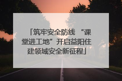 筑牢安全防线 “课堂进工地”开启益阳住建领域安全新征程