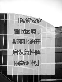 破解家庭睡眠困境，斯丽比迪开启恢复性睡眠新时代