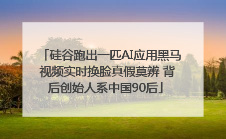 硅谷跑出一匹AI应用黑马 视频实时换脸真假莫辨 背后创始人系中国90后