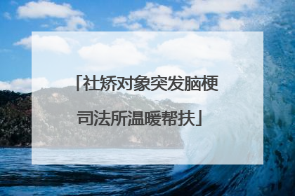 社矫对象突发脑梗 司法所温暖帮扶