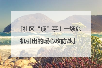 社区“顶”事！一场危机引出的暖心攻防战