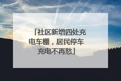 社区新增四处充电车棚，居民停车充电不再愁