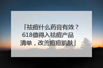 祛痘什么药膏有效？618值得入祛痘产品清单，改善痘痘肌肤