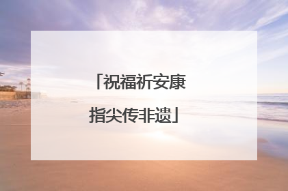 祝福祈安康 指尖传非遗