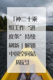 神二十乘组工作“进度条”持续刷新｜解锁中国空间站周记