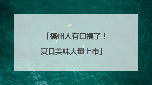 福州人有口福了！夏日美味大量上市