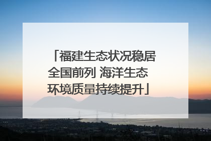 福建生态状况稳居全国前列 海洋生态环境质量持续提升