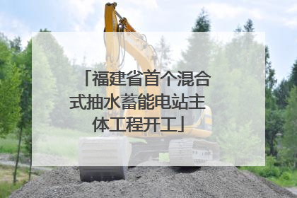 福建省首个混合式抽水蓄能电站主体工程开工