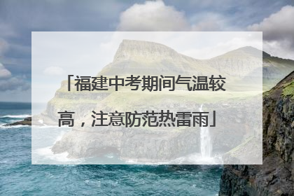 福建中考期间气温较高，注意防范热雷雨