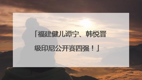 福建健儿谭宁、韩悦晋级印尼公开赛四强！