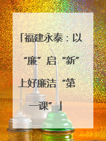 福建永泰：以“廉”启“新” 上好廉洁“第一课”