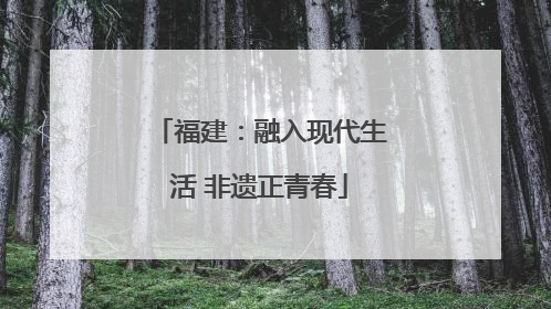 福建：融入现代生活 非遗正青春