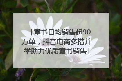 童书日均销售超90万单，抖音电商多措并举助力优质童书销售