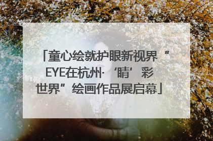 童心绘就护眼新视界“EYE在杭州·‘睛’彩世界”绘画作品展启幕