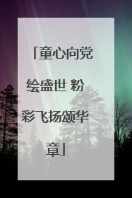 童心向党绘盛世 粉彩飞扬颂华章