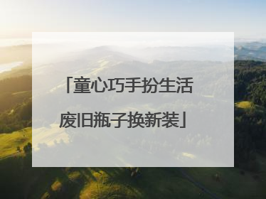 童心巧手扮生活 废旧瓶子换新装