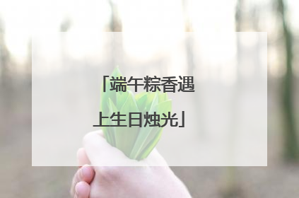 端午粽香遇上生日烛光