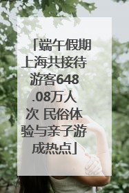 端午假期上海共接待游客648.08万人次 民俗体验与亲子游成热点