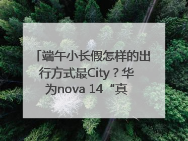 端午小长假怎样的出行方式最City？华为nova 14“真就不一样”！