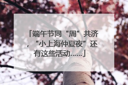 端午节同“周”共济，“小上海仲夏夜”还有这些活动……