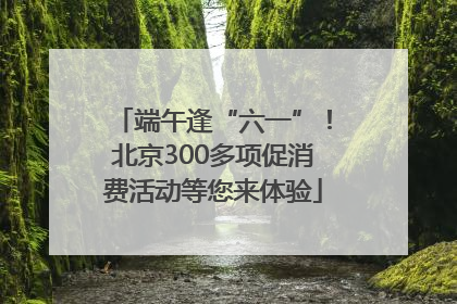端午逢“六一”！北京300多项促消费活动等您来体验