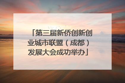 第三届新侨创新创业城市联盟（成都）发展大会成功举办