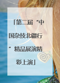 第二届“中国杂技北疆行”精品展演精彩上演