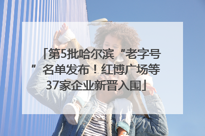 第5批哈尔滨“老字号”名单发布！红博广场等37家企业新晋入围