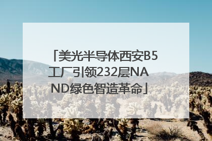 美光半导体西安B5工厂引领232层NAND绿色智造革命