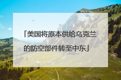 美国将原本供给乌克兰的防空部件转至中东