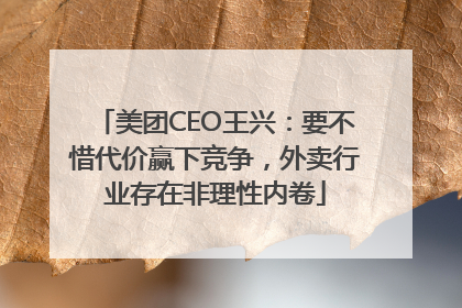 美团CEO王兴：要不惜代价赢下竞争，外卖行业存在非理性内卷
