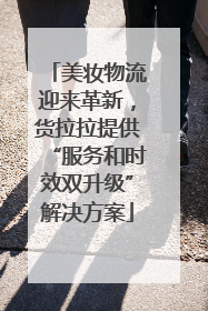 美妆物流迎来革新，货拉拉提供“服务和时效双升级”解决方案