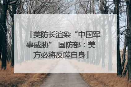 美防长渲染“中国军事威胁” 国防部：美方必将反噬自身