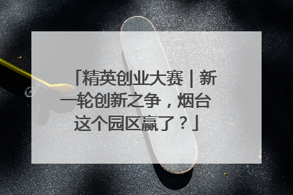 精英创业大赛｜新一轮创新之争，烟台这个园区赢了？