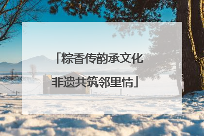 粽香传韵承文化 非遗共筑邻里情
