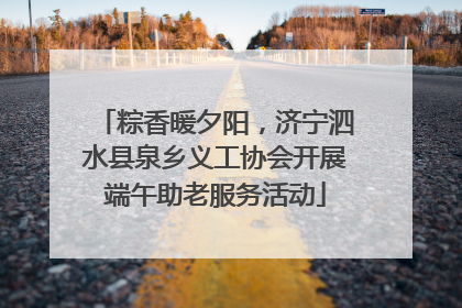 粽香暖夕阳，济宁泗水县泉乡义工协会开展端午助老服务活动