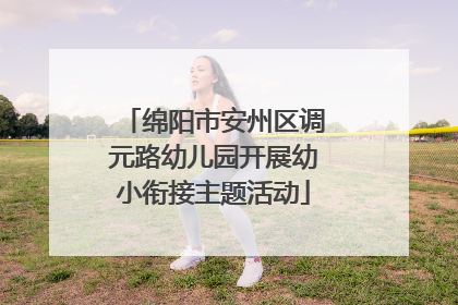 绵阳市安州区调元路幼儿园开展幼小衔接主题活动