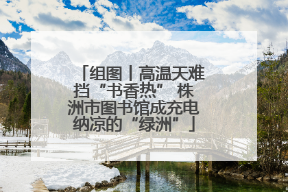 组图丨高温天难挡“书香热” 株洲市图书馆成充电纳凉的“绿洲”