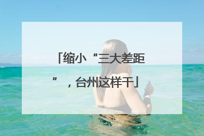 缩小“三大差距”，台州这样干