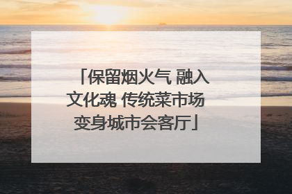 保留烟火气 融入文化魂 传统菜市场变身城市会客厅