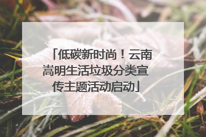 低碳新时尚！云南嵩明生活垃圾分类宣传主题活动启动